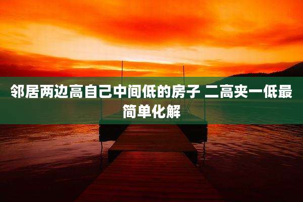 邻居两边高自己中间低的房子 二高夹一低最简单化解