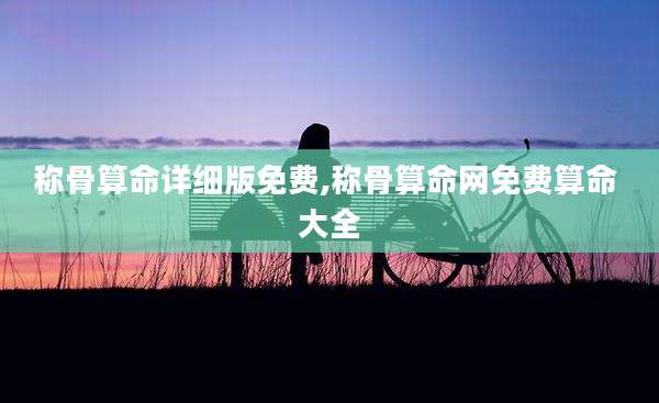 称骨算命详细版免费,称骨算命网免费算命 大全