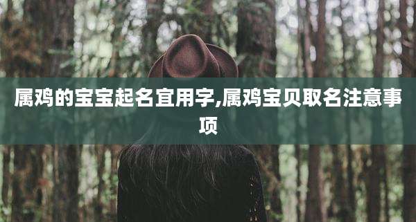 属鸡的宝宝起名宜用字,属鸡宝贝取名注意事项