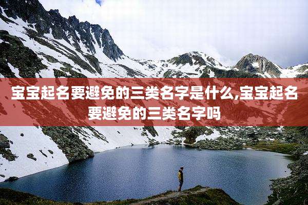 宝宝起名要避免的三类名字是什么,宝宝起名要避免的三类名字吗