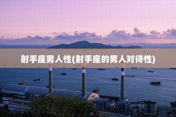 射手座男人性(射手座的男人对待性)