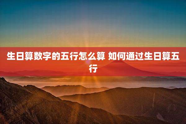 生日算数字的五行怎么算 如何通过生日算五行