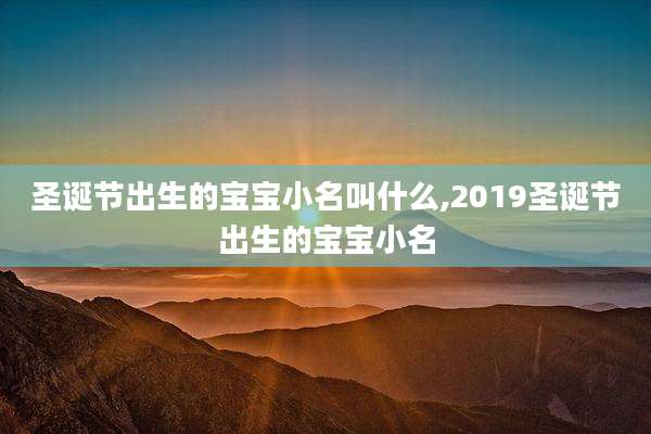 圣诞节出生的宝宝小名叫什么,2019圣诞节出生的宝宝小名
