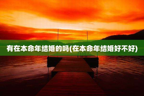 有在本命年结婚的吗(在本命年结婚好不好)