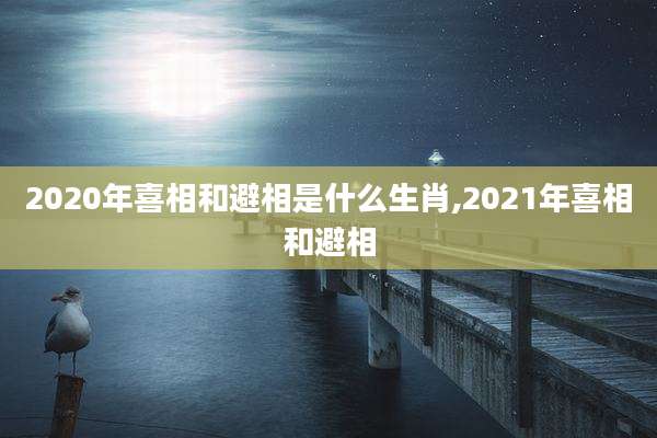 2020年喜相和避相是什么生肖,2021年喜相和避相