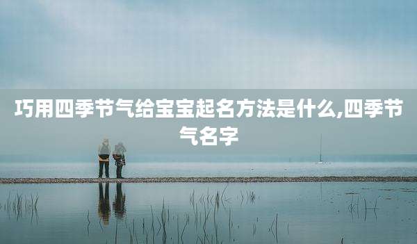 巧用四季节气给宝宝起名方法是什么,四季节气名字