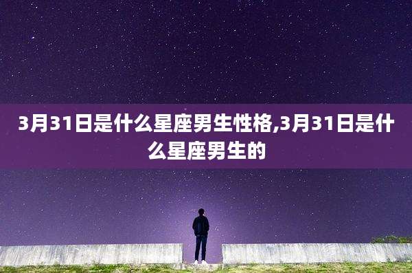 3月31日是什么星座男生性格,3月31日是什么星座男生的