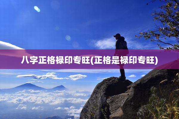 八字正格禄印专旺(正格是禄印专旺)