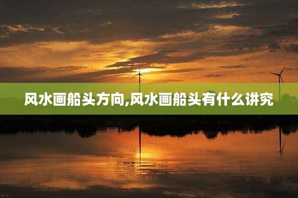 风水画船头方向,风水画船头有什么讲究