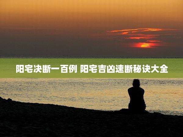 阳宅决断一百例 阳宅吉凶速断秘诀大全