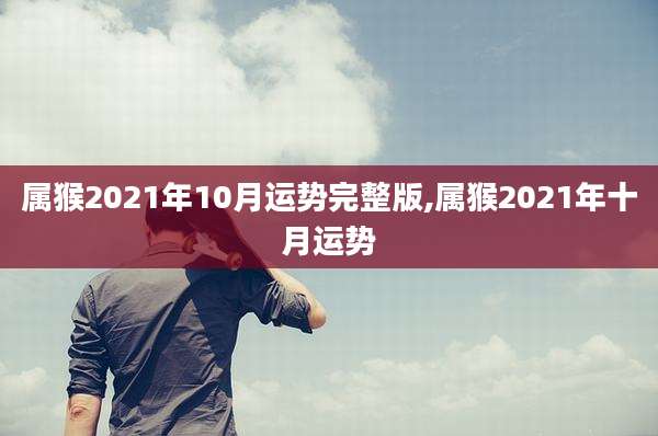 属猴2021年10月运势完整版,属猴2021年十月运势