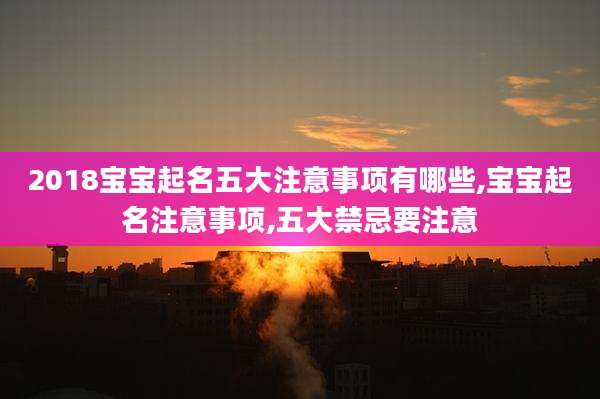 2018宝宝起名五大注意事项有哪些,宝宝起名注意事项,五大禁忌要注意