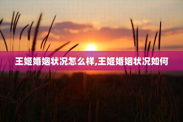 王姬婚姻状况怎么样,王姬婚姻状况如何