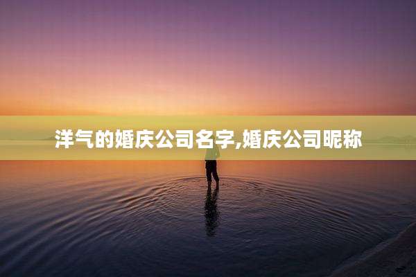 洋气的婚庆公司名字,婚庆公司昵称