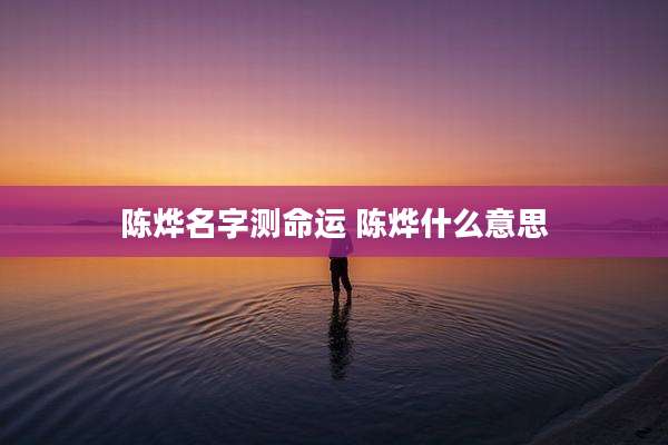 陈烨名字测命运 陈烨什么意思