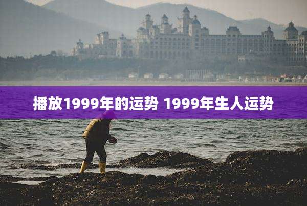 播放1999年的运势 1999年生人运势