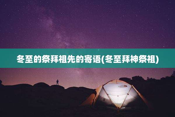 冬至的祭拜祖先的寄语(冬至拜神祭祖)