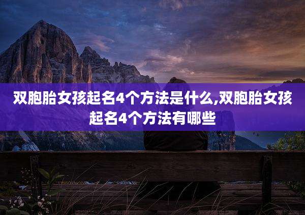双胞胎女孩起名4个方法是什么,双胞胎女孩起名4个方法有哪些