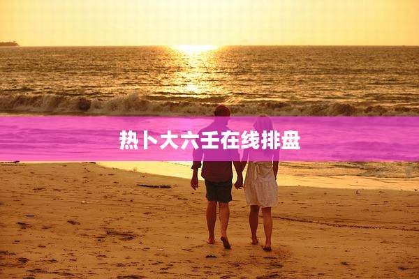 热卜大六壬在线排盘