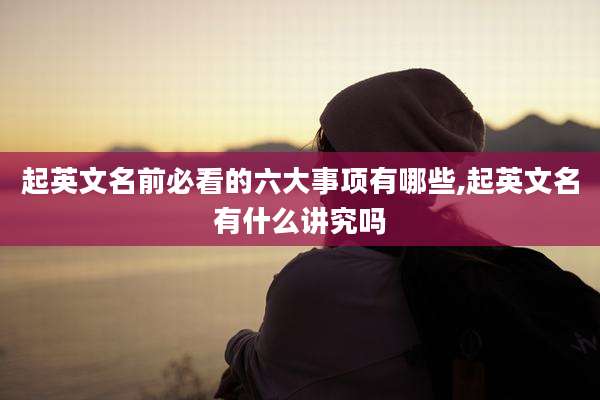 起英文名前必看的六大事项有哪些,起英文名有什么讲究吗