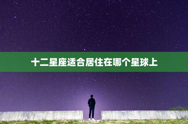十二星座适合居住在哪个星球上