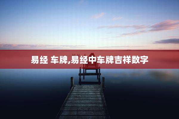 易经 车牌,易经中车牌吉祥数字