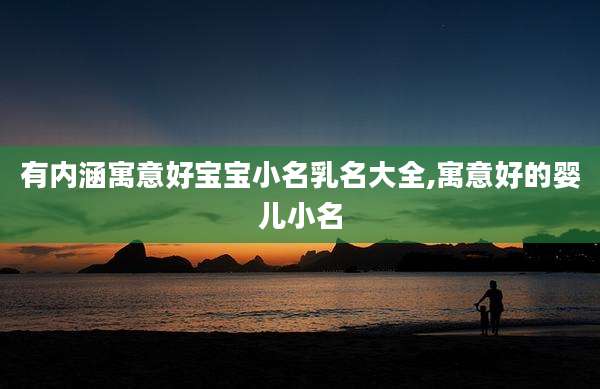 有内涵寓意好宝宝小名乳名大全,寓意好的婴儿小名