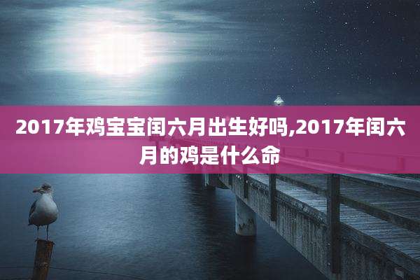 2017年鸡宝宝闰六月出生好吗,2017年闰六月的鸡是什么命