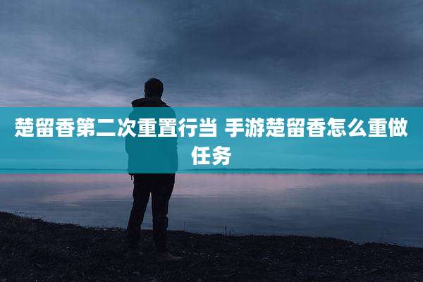 楚留香第二次重置行当 手游楚留香怎么重做任务