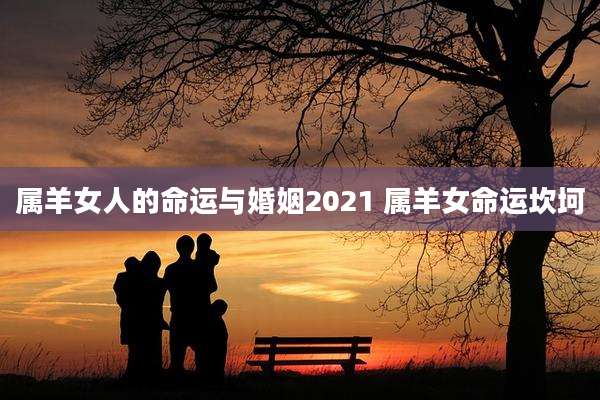 属羊女人的命运与婚姻2021 属羊女命运坎坷
