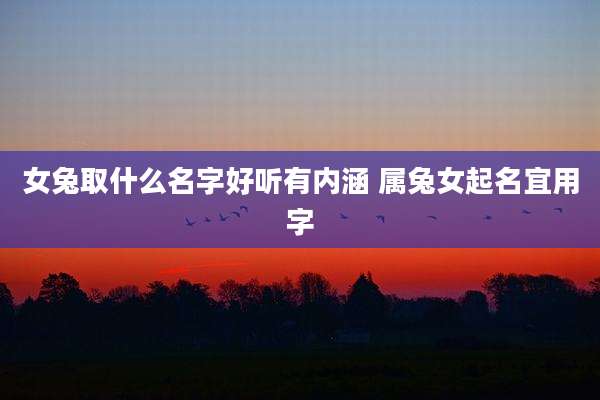 女兔取什么名字好听有内涵 属兔女起名宜用字