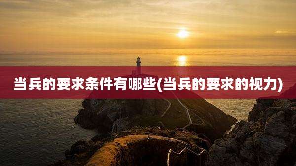 当兵的要求条件有哪些(当兵的要求的视力)