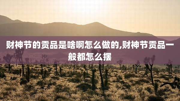 财神节的贡品是啥啊怎么做的,财神节贡品一般都怎么摆