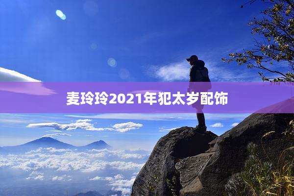 麦玲玲2021年犯太岁配饰