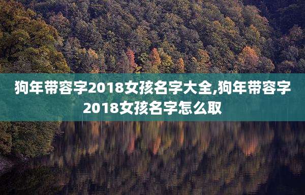 狗年带容字2018女孩名字大全,狗年带容字2018女孩名字怎么取