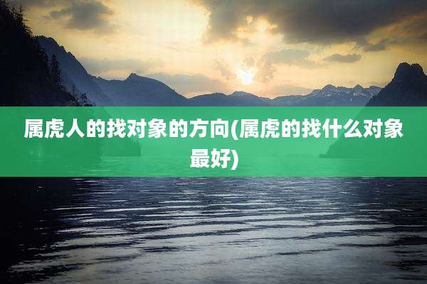 属虎人的找对象的方向(属虎的找什么对象最好)