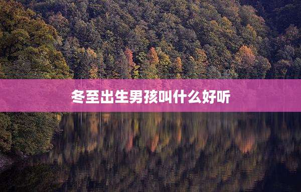 冬至出生男孩叫什么好听