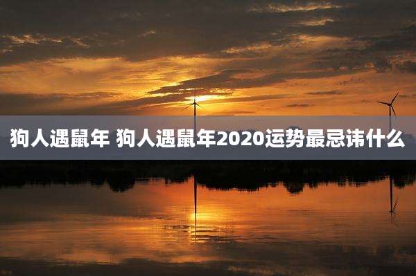 狗人遇鼠年 狗人遇鼠年2020运势最忌讳什么