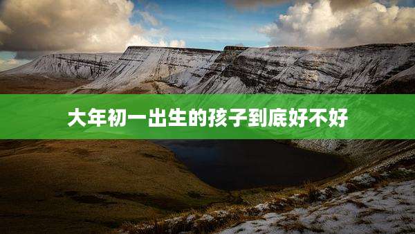 大年初一出生的孩子到底好不好