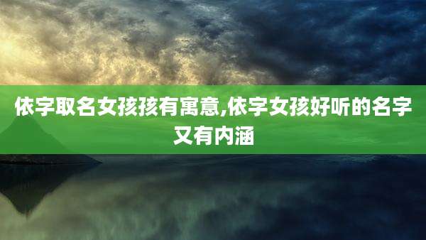 依字取名女孩孩有寓意,依字女孩好听的名字又有内涵