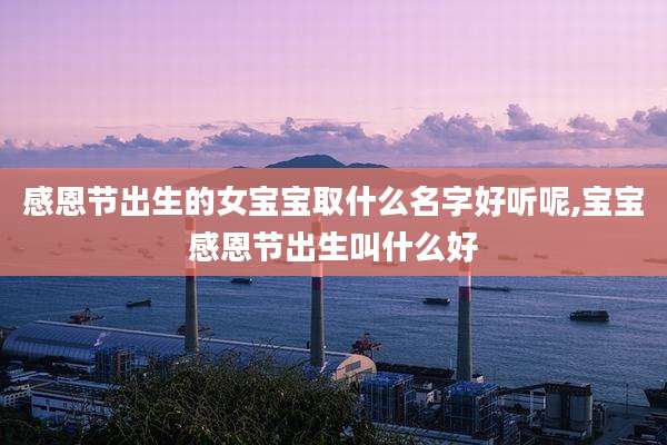 感恩节出生的女宝宝取什么名字好听呢,宝宝感恩节出生叫什么好