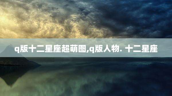 q版十二星座超萌图,q版人物. 十二星座