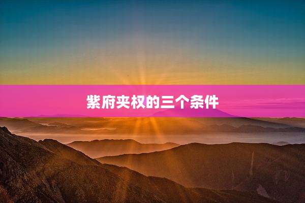 紫府夹权的三个条件