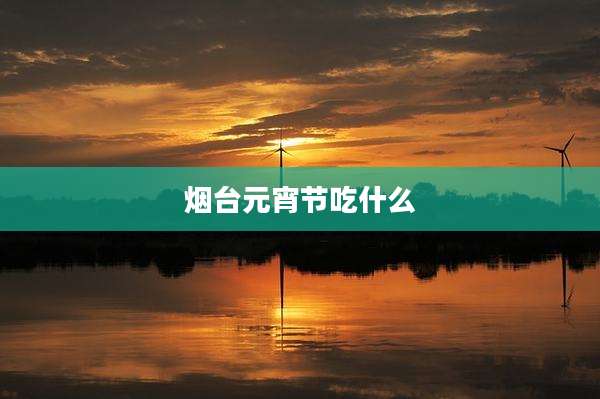 烟台元宵节吃什么