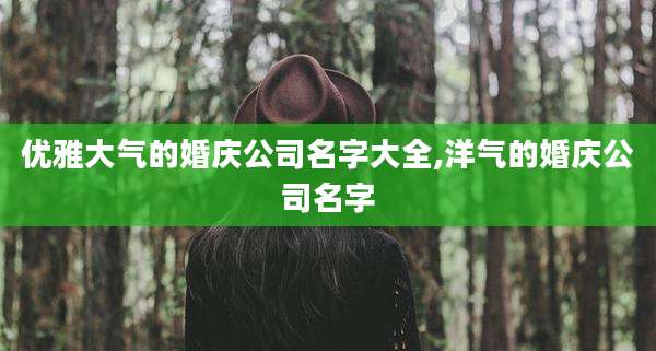 优雅大气的婚庆公司名字大全,洋气的婚庆公司名字