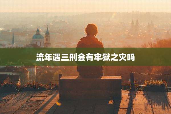 流年遇三刑会有牢狱之灾吗