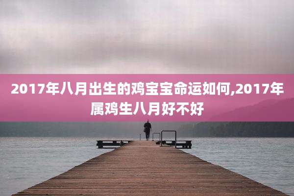 2017年八月出生的鸡宝宝命运如何,2017年属鸡生八月好不好