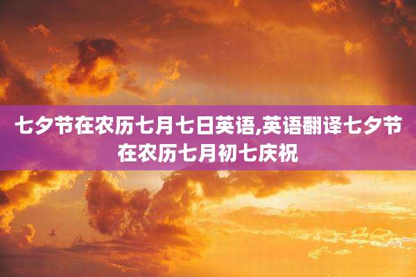 七夕节在农历七月七日英语,英语翻译七夕节在农历七月初七庆祝