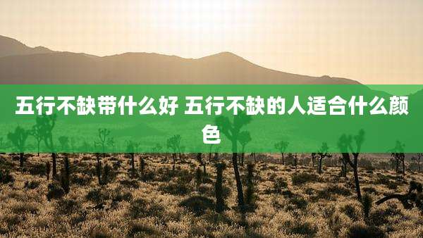 五行不缺带什么好 五行不缺的人适合什么颜色