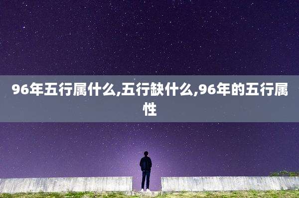 96年五行属什么,五行缺什么,96年的五行属性